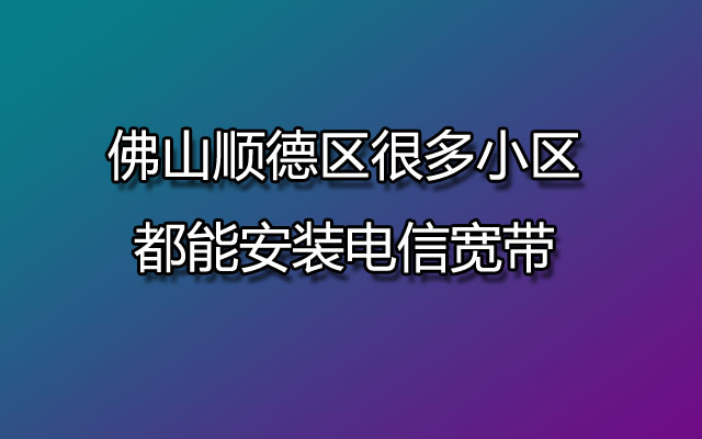 佛山顺德区很多小区都能安装电信宽带,比如竹山小区、连云小区