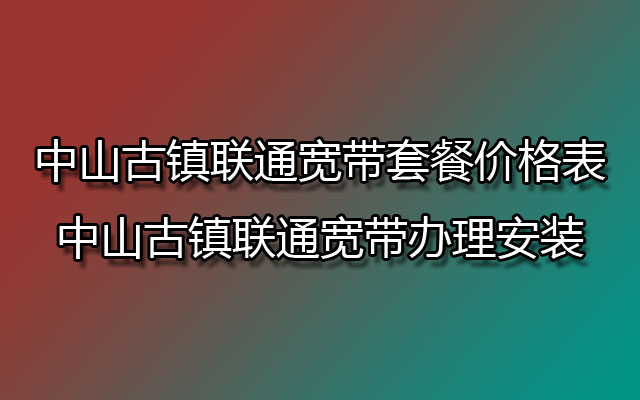 联通宽带套餐,联通宽带套餐价格表,古镇联通宽带套餐,古镇联通宽带,古镇联通宽带办理,古镇联通宽带办理安装