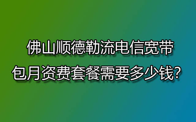 顺德勒流电信宽带,勒流电信宽带,电信宽带