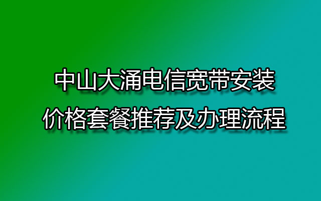 中山大涌电信宽带安装价格套餐推荐及办理流程