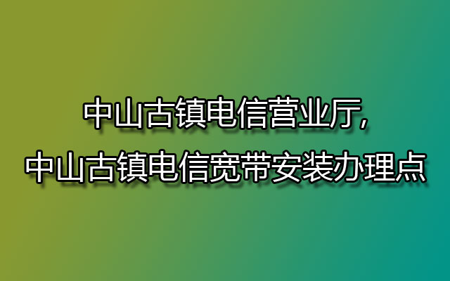 中山古镇电信宽带,古镇电信营业厅,古镇电信宽带,中山古镇电信营业厅,古镇电信宽带安装