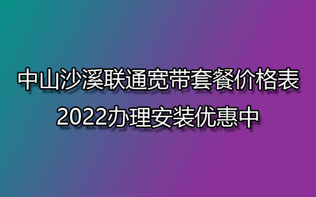 中山沙溪联通宽带,沙溪联通宽带套餐价格表,沙溪联通宽带套餐,沙溪联通宽带办理安装