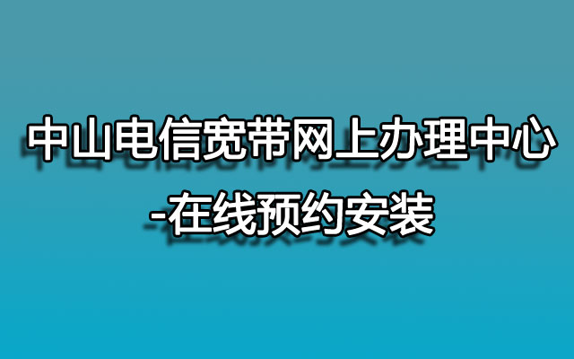 中山电信宽带,中山电信宽带预约,中山电信宽带预约安装