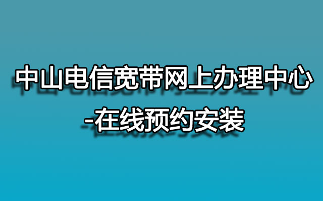 中山电信宽带,中山电信宽带预约,中山电信宽带预约安装