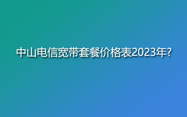 中山电信宽带,中山电信宽带套餐,中山电信宽带价格表