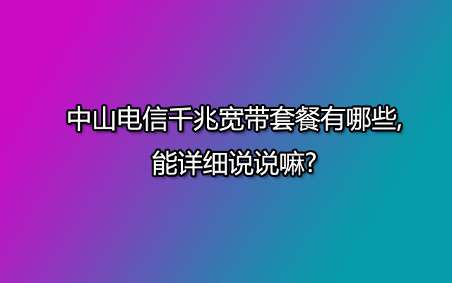 中山电信千兆宽带,中山电信宽带,中山电信千兆宽带套餐