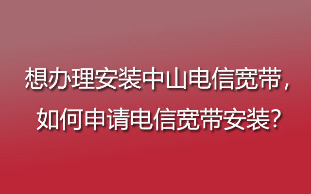 安装中山电信宽带,中山电信宽带,申请电信宽带