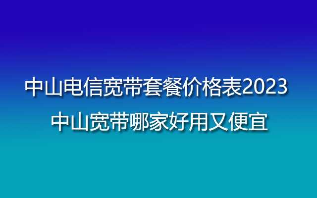 中山电信宽带,中山宽带,中山电信宽带套餐,中山电信宽带价格表