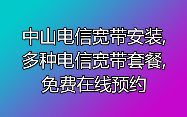 中山电信宽带安装,多种电信宽带套餐,免费在线预约