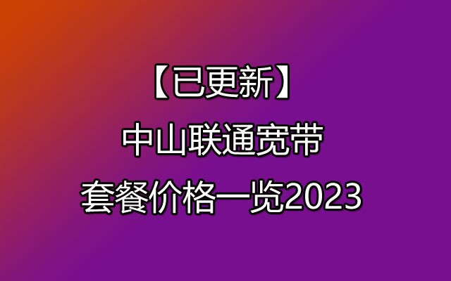 【已更新】中山联通宽带套餐价格一览2023