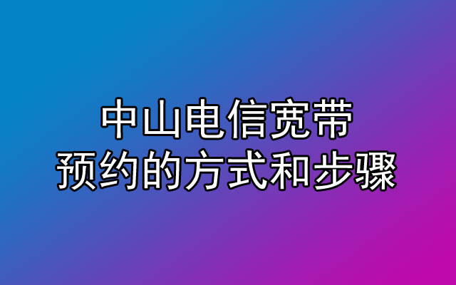 中山电信宽带预约的方式和步骤