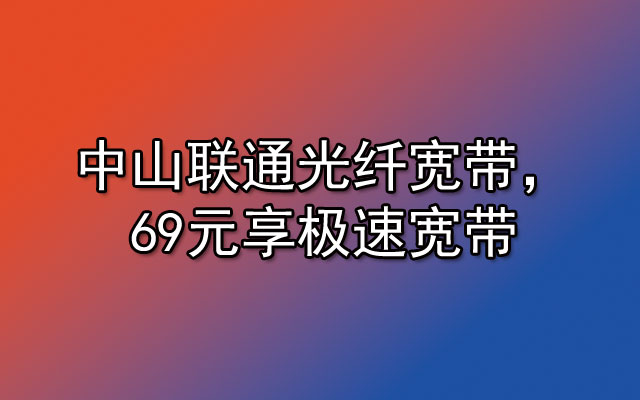 中山联通宽带,中山联通光纤宽带