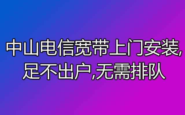 中山电信宽带,​中山电信宽带安装