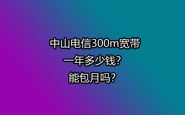 中山电信300m,中山电信宽带,中山电信宽带套餐