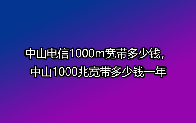 中山电信1000m,中山1000兆宽带