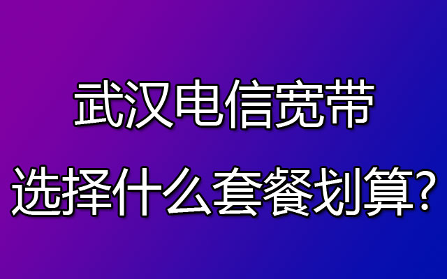 武汉电信宽带,武汉电信宽带套餐