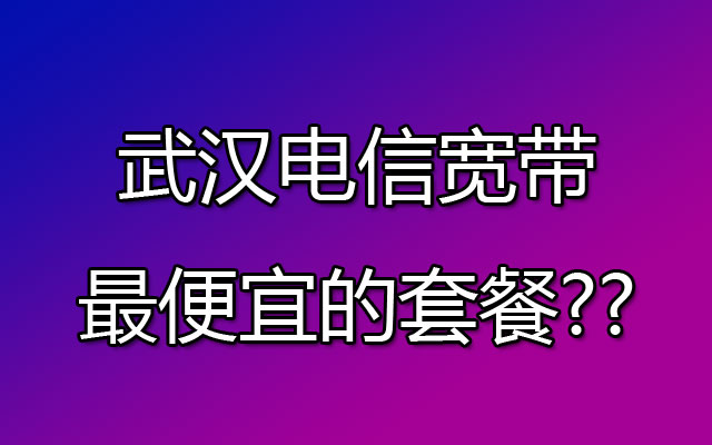 武汉电信宽带,武汉电信宽带套餐