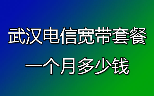 武汉电信宽带套餐一个月多少钱