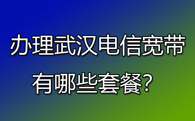 办理武汉电信宽带有哪些套餐？