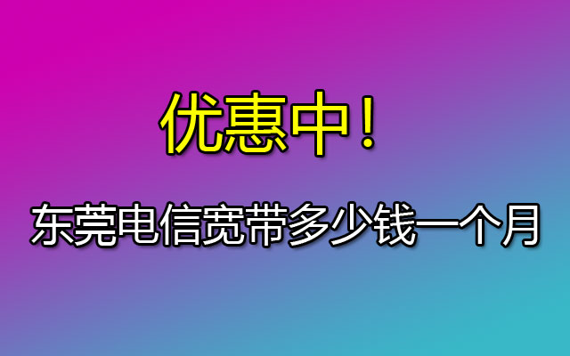 东莞电信宽带,东莞电信宽带套餐