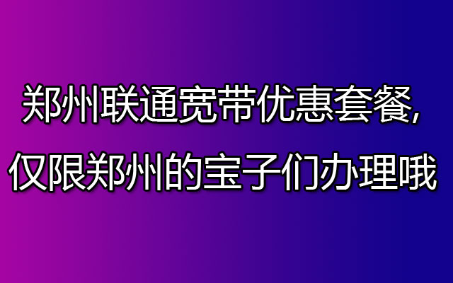 郑州联通宽带,郑州联通宽带套餐