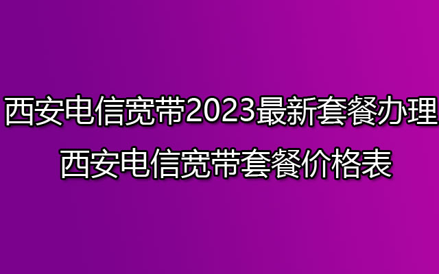 西安电信宽带,西安电信宽带套餐,西安电信宽带办理