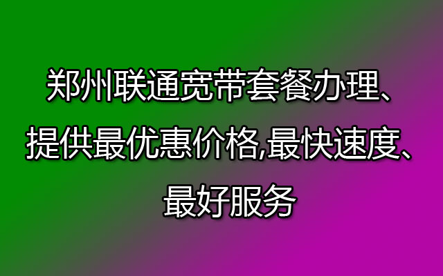 郑州联通宽带,郑州联通宽带套餐,郑州联通宽带办理