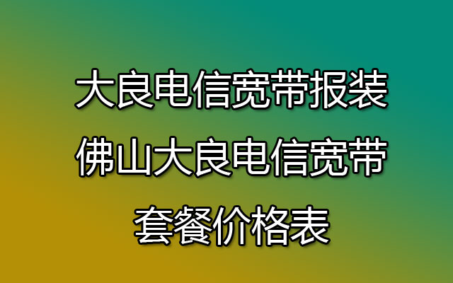 大良电信宽带,大良电信宽带套餐,大良电信宽带报装