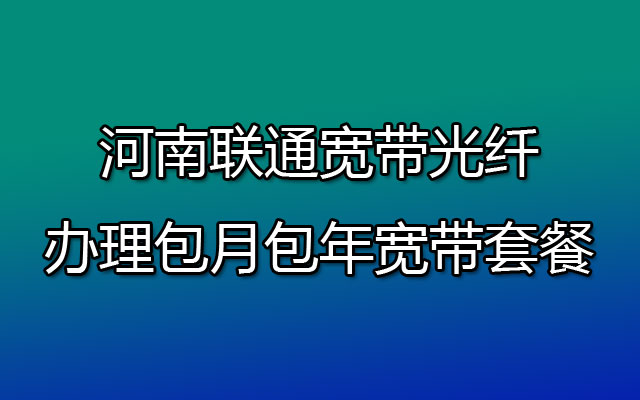 河南联通宽带光纤办理包月包年宽带套餐