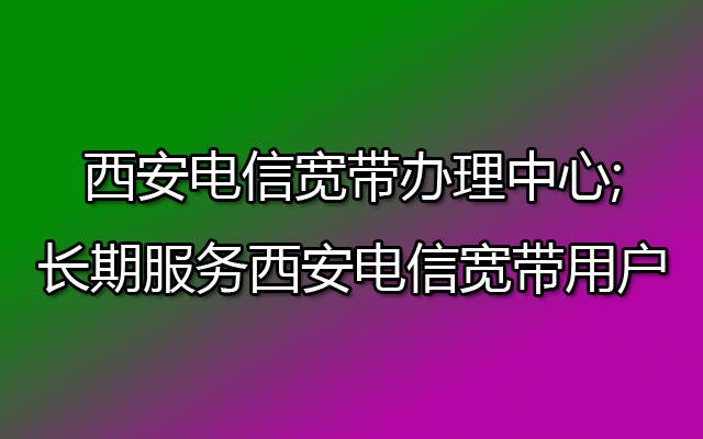 西安电信宽带,西安电信宽带办理