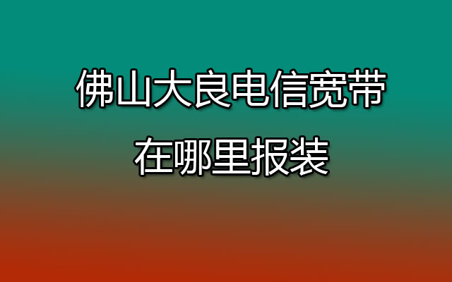 大良电信宽带,大良电信宽报装