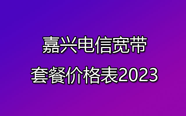 嘉兴电信宽带,嘉兴电信宽带套餐