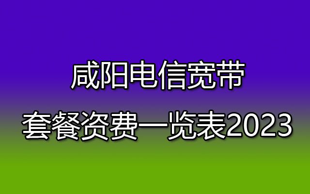 咸阳电信宽带,咸阳电信宽带套餐