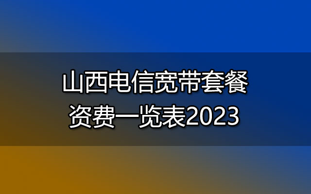 山西电信宽带套餐资费一览表2023