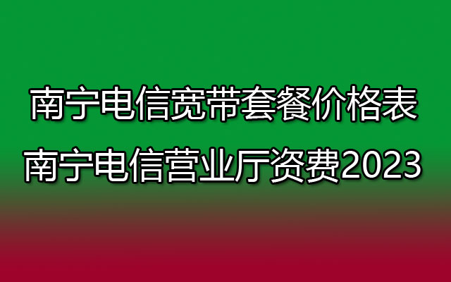 南宁电信宽带,南宁电信宽带套餐,南宁电信营业厅