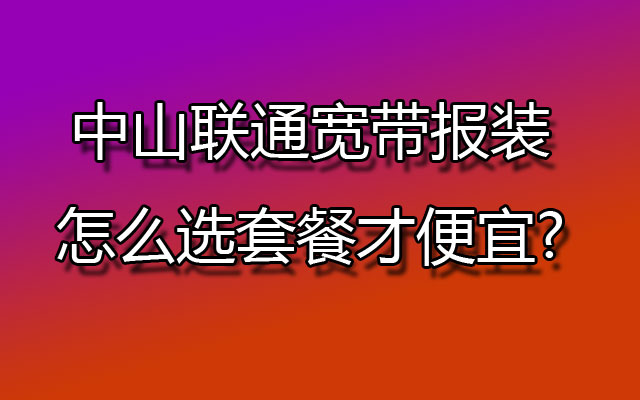 中山联通宽带,中山联通宽带报装