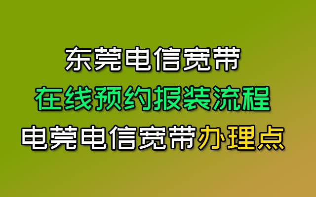 东莞电信宽带预约安装流程-东莞电信宽带在线办理中心