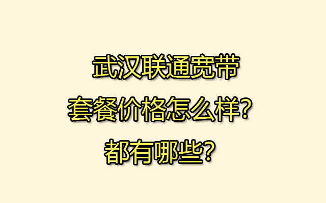 武汉联通宽带,武汉联通宽带套餐