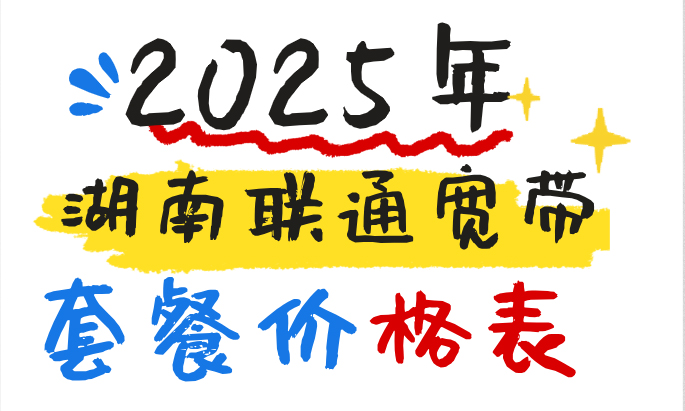 湖南联通宽带套餐资费2025(营业厅在线预约办理安装)
