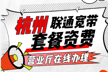 杭州联通宽带套餐资费2025年(营业厅在线预约办理安装)