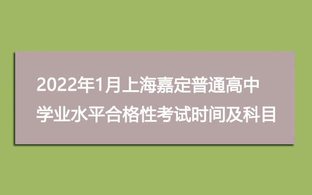 2022年1月上海嘉定普通高中学业水平合格性考试时间及考试科目
