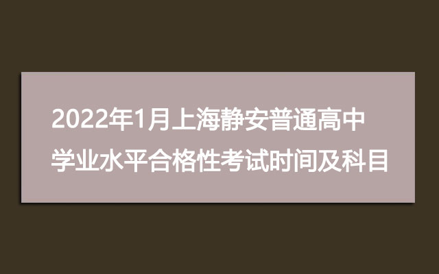 2022年1月上海静安普通高中学业水平合格性考试时间及考试科目