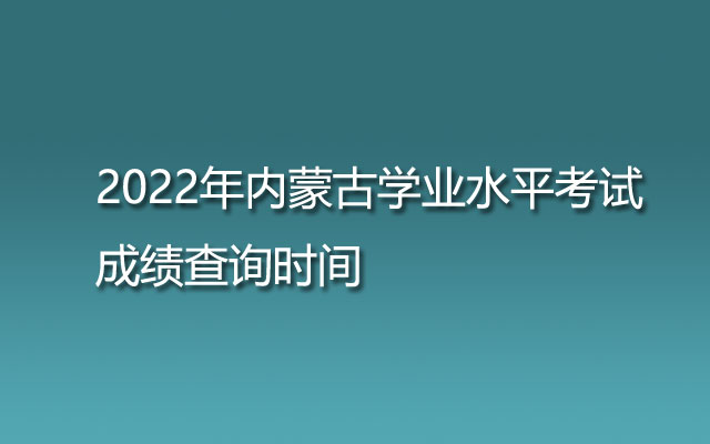 2022年内蒙古学业水平考试成绩查询时间