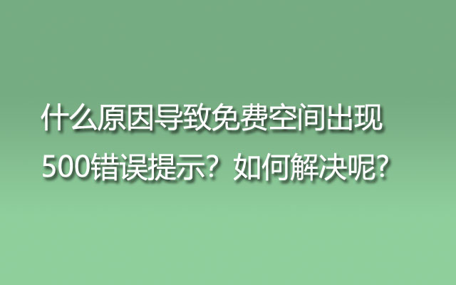 什么原因导致免费空间出现500错误提示？如何解决呢?