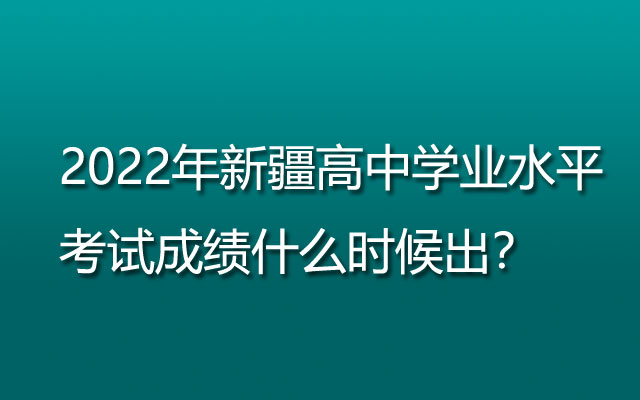 2022年新疆高中学业水平考试成绩什么时候出？