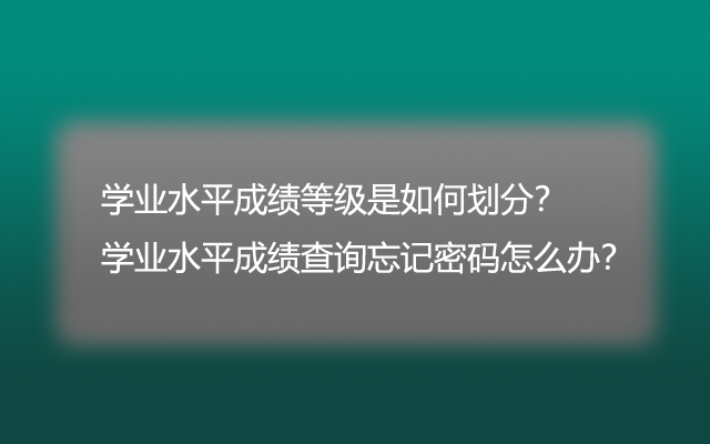 学业水平成绩等级如何划分？学业水平成绩查询忘记密码怎么办？