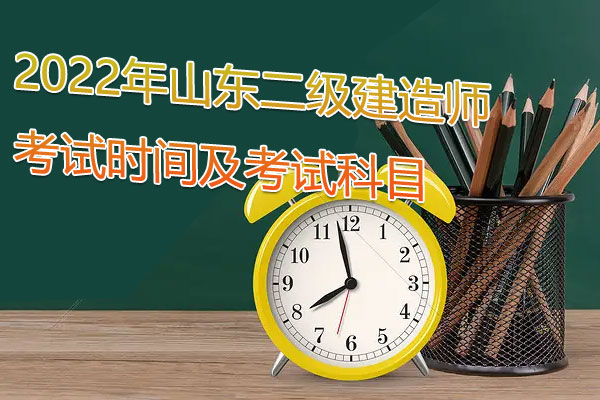 2022年山东二级建造师考试时间及考试科目