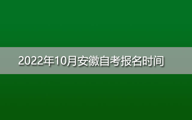 2022年10月安徽自考报名时间