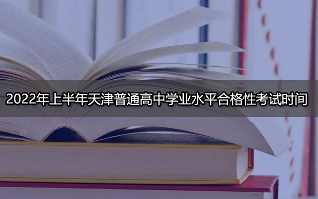 2022年上半年天津普通高中学业水平合格性考试时间