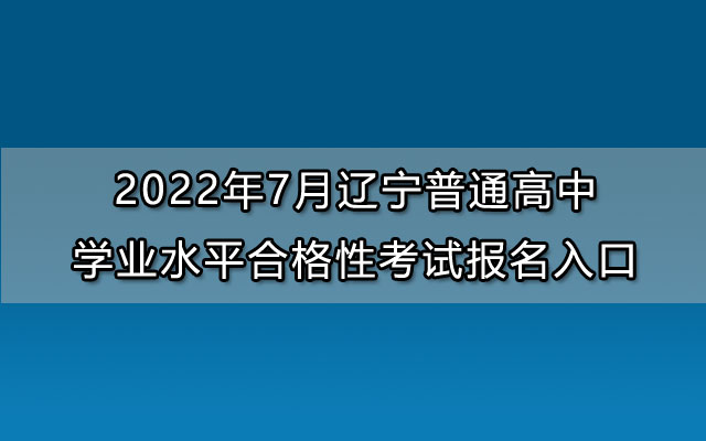 2022年7月辽宁普通高中学业水平合格性考试报名入口